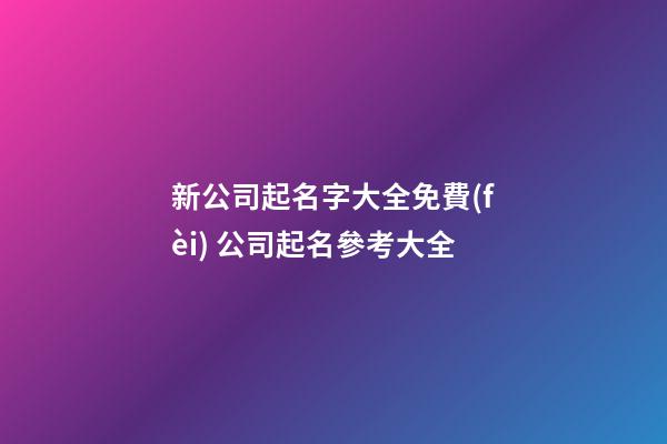 新公司起名字大全免費(fèi) 公司起名參考大全-第1張-公司起名-玄機(jī)派